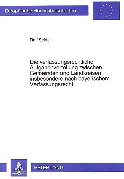 Die verfassungsrechtliche Aufgabenverteilung zwischen Gemeinden und Landkreisen insbesondere nach bayerischem Verfassungsrecht - Ralf Seidel