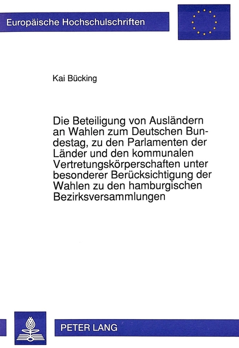 Die Beteiligung von Ausländern an Wahlen zum Deutschen Bundestag, zu den Parlamenten der Länder und den kommunalen Vertretungskörperschaften unter besonderer Berücksichtigung der Wahlen zu den hamburgischen Bezirksversammlungen - Kai Bücking