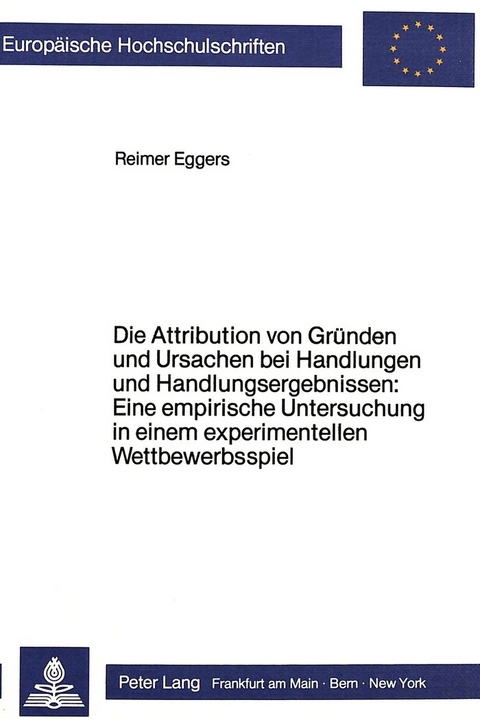 Die Attribution von Gründen und Ursachen bei Handlungen und Handlungsergebnissen: Eine empirische Untersuchung in einem experimentellen Wettbewerbsspiel - Reimer Eggers