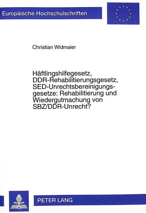 Häftlingshilfegesetz, DDR-Rehabilitierungsgesetz, SED-Unrechtsbereinigungsgesetze: Rehabilitierung und Wiedergutmachung von SBZ/DDR-Unrecht? - Christian Widmaier