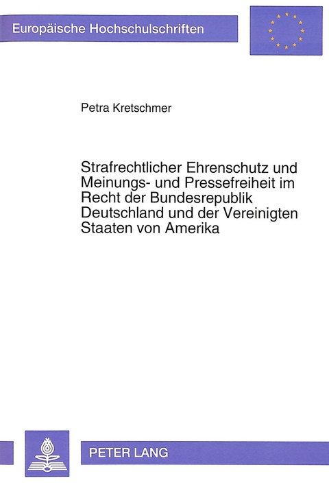 Strafrechtlicher Ehrenschutz und Meinungs- und Pressefreiheit im Recht der Bundesrepublik Deutschland und der Vereinigten Staaten von Amerika - Petra Kretschmer