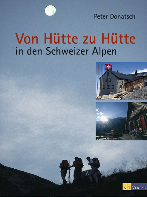 Von Hütte zu Hütte in den Schweizer Alpen - Peter Donatsch