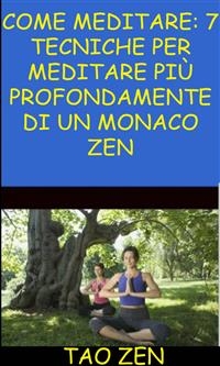 Come meditare: 7 tecniche per meditare più profondamente di un monaco Zen -  Akshat Agrawal,  Tao Zen