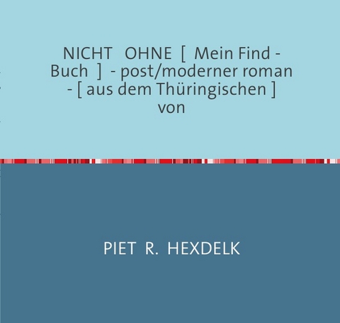 Experimentelle Kurzromane von Piet R.Hexdelk / NICHT OHNE [ Mein Find - Buch ] - post/moderner roman - [ aus dem Thüringischen ] von - Piet R. Hexdelk