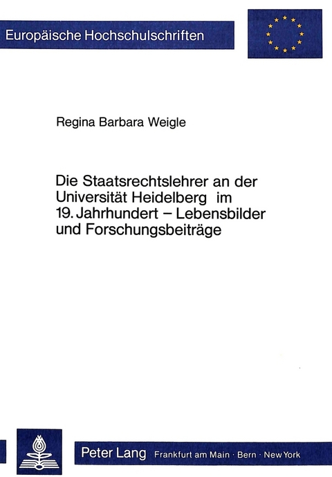 Die Staatsrechtslehrer an der Universität Heidelberg im 19. Jahrhundert - Lebensbilder und Forschungsbeiträge - Regina Barbara Weigle-Herdegen