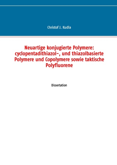 Neuartige konjugierte Polymere: cyclopentadithiazol-, und thiazolbasierte Polymere und Copolymere sowie taktische Polyfluorene - Christof J. Kudla