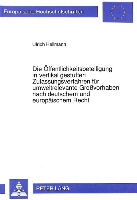 Die Öffentlichkeitsbeteiligung in vertikal gestuften Zulassungsverfahren für umweltrelevante Großvorhaben nach deutschem und europäischem Recht - Ulrich Hellmann