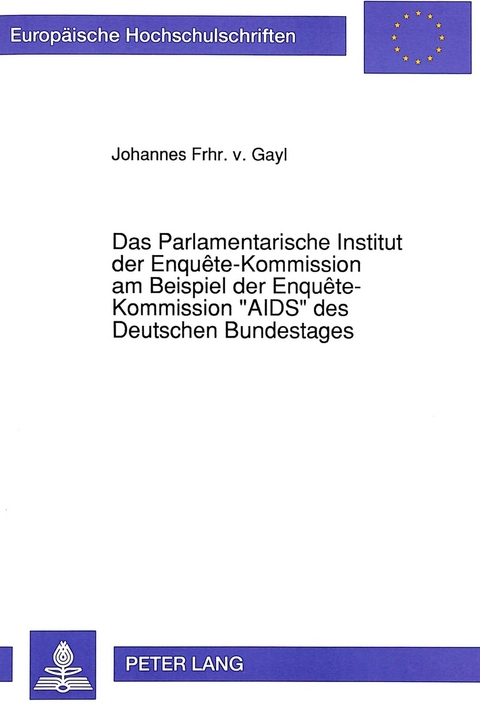 Das Parlamentarische Institut der Enquête-Kommission am Beispiel der Enquête-Kommission «AIDS» des Deutschen Bundestages - Johannes Frhr. von Gayl