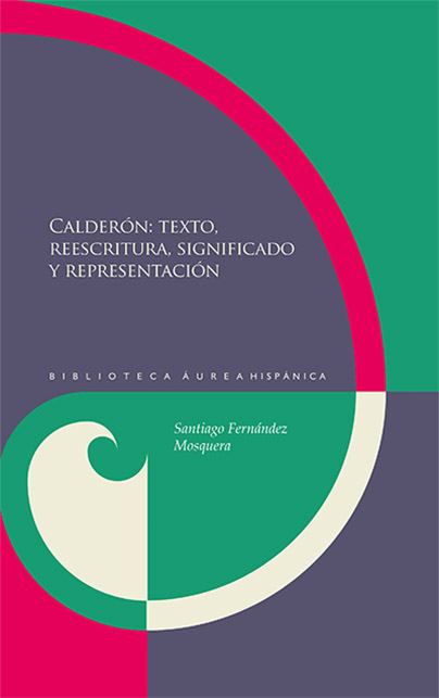 Calderón: texto, reescritura, significado y representación. - Santiago Fernández Mosquera