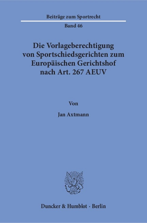 Die Vorlageberechtigung von Sportschiedsgerichten zum Europäischen Gerichtshof nach Art. 267 AEUV. - Jan Axtmann