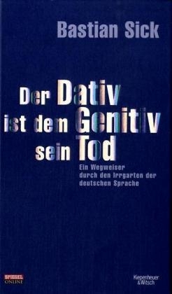 Der Dativ ist dem Genitiv sein Tod. Ein Wegweiser durch den Irrgarten der deutschen Sprache - Bastian Sick