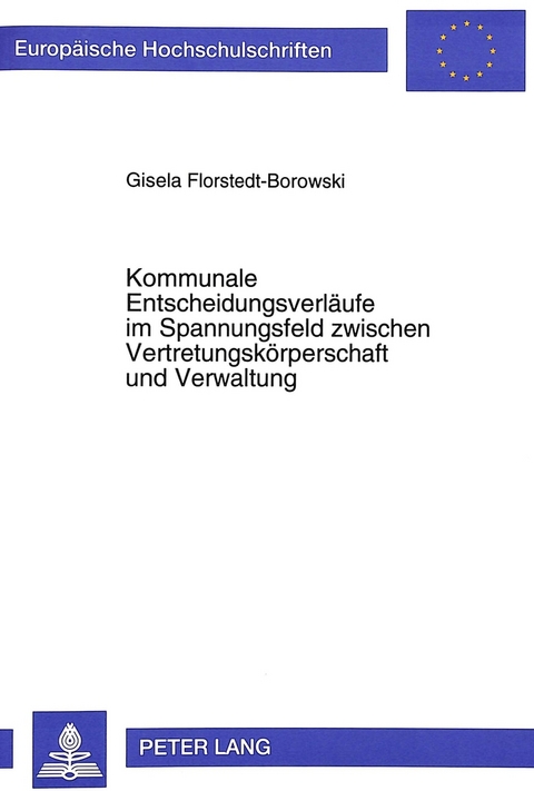 Kommunale Entscheidungsverläufe im Spannungsfeld zwischen Vertretungskörperschaft und Verwaltung - Gisela Florstedt-Borowski