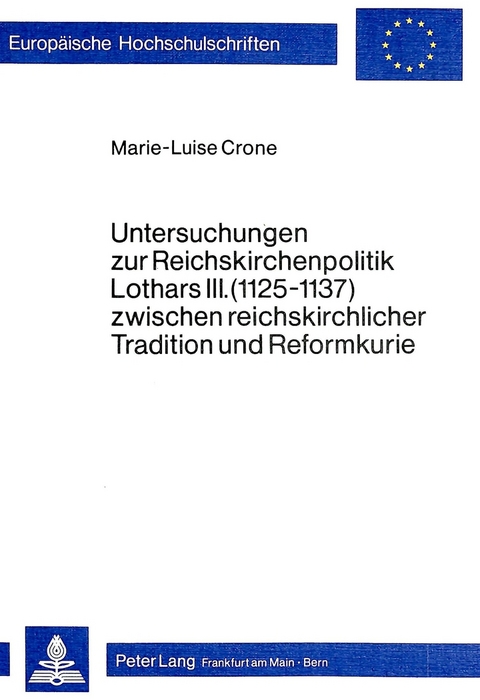 Untersuchungen zur Reichskirchenpolitik Lothars III. (1125-1137) zwischen reichskirchlicher Tradition und Reformkurie - Marie-Luise Crone