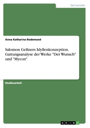 Salomon GeÃners Idyllenkonzeption. Gattungsanalyse der Werke "Der Wunsch" und "Mycon" - Anna Katharina Rodemund