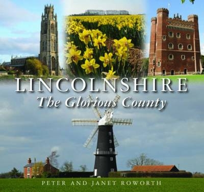 Lincolnshire the Glorious County - Peter Roworth, Janet Roworth