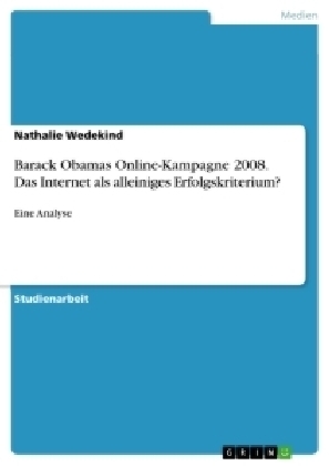 Barack Obamas Online-Kampagne 2008. Das Internet als alleiniges Erfolgskriterium? - Nathalie Wedekind