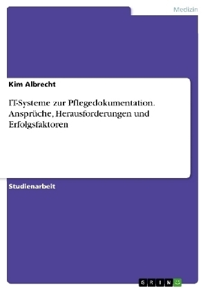 IT-Systeme zur Pflegedokumentation. AnsprÃ¼che, Herausforderungen und Erfolgsfaktoren - Kim Albrecht