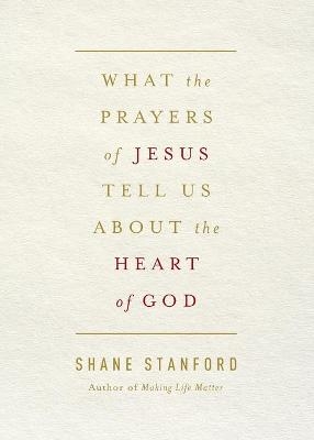 What the Prayers of Jesus Tell Us About the Heart of God - Shane Stanford