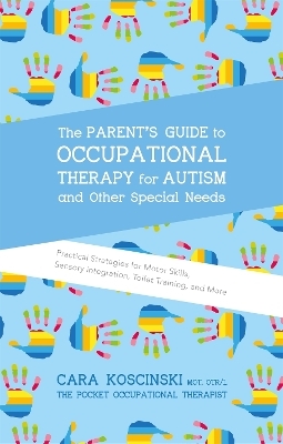 The Parent's Guide to Occupational Therapy for Autism and Other Special Needs - Cara Koscinski
