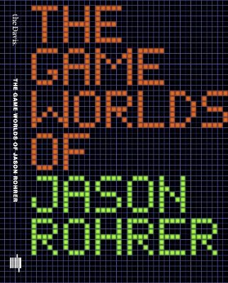 The Game Worlds of Jason Rohrer - Michael Maizels, Patrick Jagoda