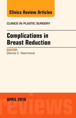 Complications in Breast Reduction, An Issue of Clinics in Plastic Surgery - Dennis C. Hammond