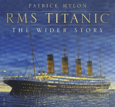 RMS Titanic: The Wider Story - Patrick Mylon