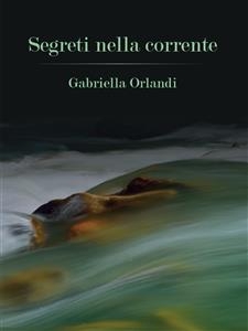 Segreti nella corrente - Gabriella Orlandi