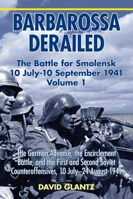 Barbarossa Derailed: the Battle for Smolensk 10 July-10 September 1941 - David M. Glantz
