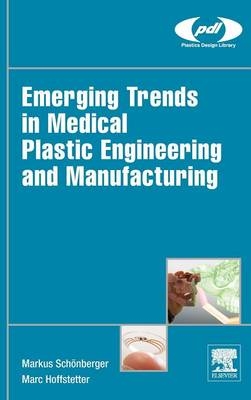 Emerging Trends in Medical Plastic Engineering and Manufacturing - Markus Schönberger, Marc Hoffstetter