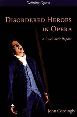 Disordered Heroes in Opera - John Cordingly, Claire Seymour
