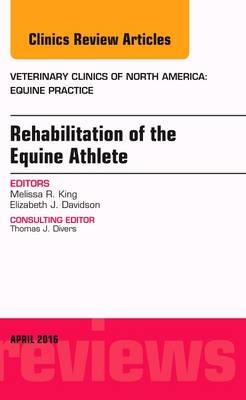 Rehabilitation of the Equine Athlete, An Issue of Veterinary Clinics of North America: Equine Practice - Melissa R. King, Elizabeth J. Davidson