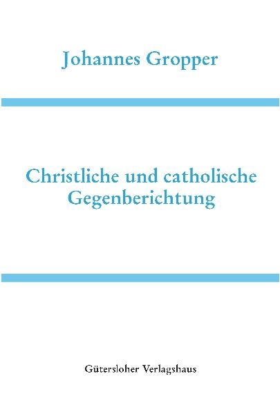 Deutsche Schriften / Christliche und catholische Gegenberichtung - Johannes Gropper