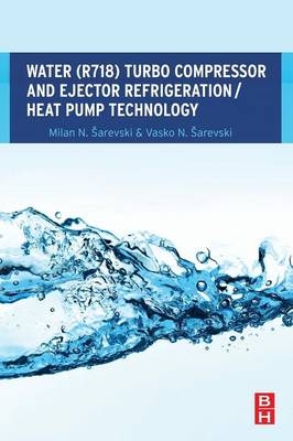 Water (R718) Turbo Compressor and Ejector Refrigeration / Heat Pump Technology - Milan N. Šarevski, Vasko N. Šarevski