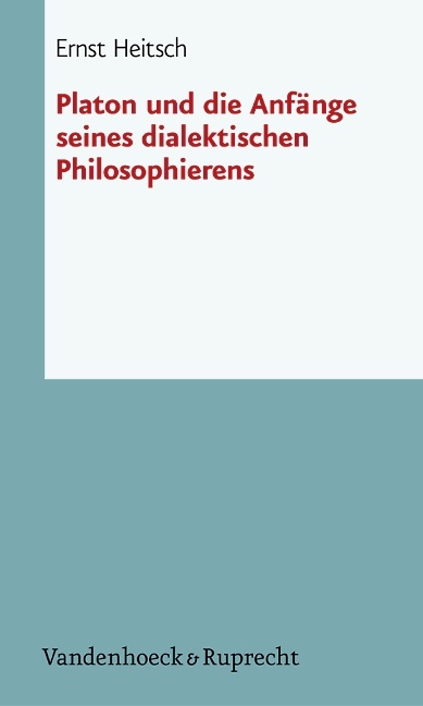 Platon und die Anfänge seines dialektischen Philosophierens - Ernst Heitsch