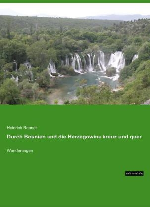 Durch Bosnien und die Herzegowina kreuz und quer - Heinrich Renner