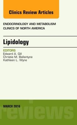 Lipidology, An Issue of Endocrinology and Metabolism Clinics of North America - Edward A. Gill, Christie M. Ballantyne, Kathleen L. Wyne