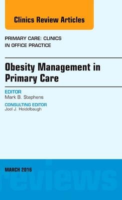 Obesity Management in Primary Care, An Issue of Primary Care: Clinics in Office Practice - Mark B. Stephens