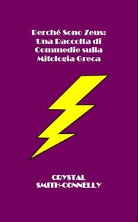 Perché Sono Zeus: Una Raccolta Di Commedie Sulla Mitologia Greca -  Connelly, Crystal Smith