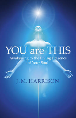 YOU are THIS – Awakening to the Living Presence of Your Soul - J.M. Harrison