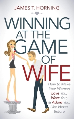 Winning at the Game of Wife - James T Horning