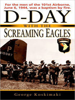 D-Day with the Screaming Eagles - George Koskimaki