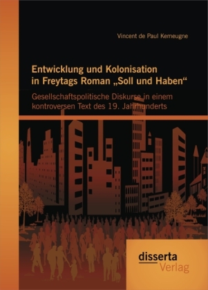 Entwicklung und Kolonisation in Freytags Roman ¿Soll und Haben¿: gesellschaftspolitische Diskurse in einem kontroversen Text des 19. Jahrhunderts - Vincent de Paul Kemeugne