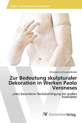 Zur Bedeutung skulpturaler Dekoration in Werken Paolo Veroneses - Christoph Gottmann-Binder