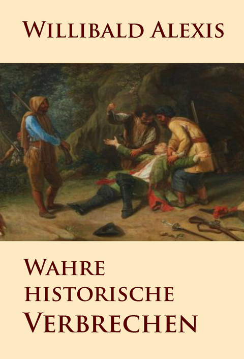 Wahre historische Verbrechen - Willibald Alexis