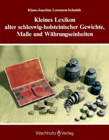Kleines Lexikon alter schleswig-holsteinischer Gewichte, Masse und Währungseinheiten - Klaus J Lorenzen-Schmidt