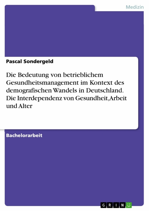 Die Bedeutung von betrieblichem Gesundheitsmanagement im Kontext des demografischen Wandels in Deutschland. Die Interdependenz von Gesundheit, Arbeit und Alter - Pascal Sondergeld