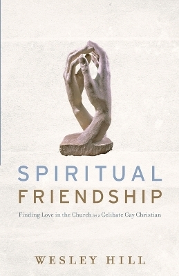 Spiritual Friendship – Finding Love in the Church as a Celibate Gay Christian - Wesley Hill