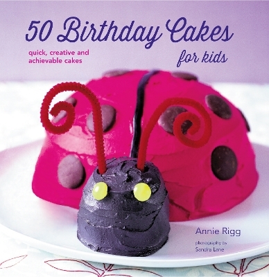 50 Birthday Cakes for Kids - Annie Rigg