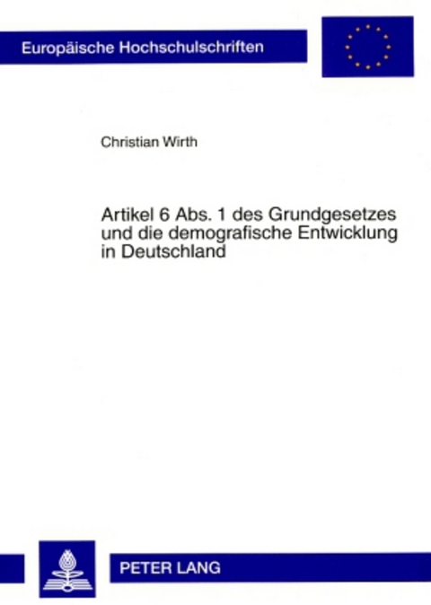 Artikel 6 Abs. 1 des Grundgesetzes und die demografische Entwicklung in Deutschland - Christian Wirth