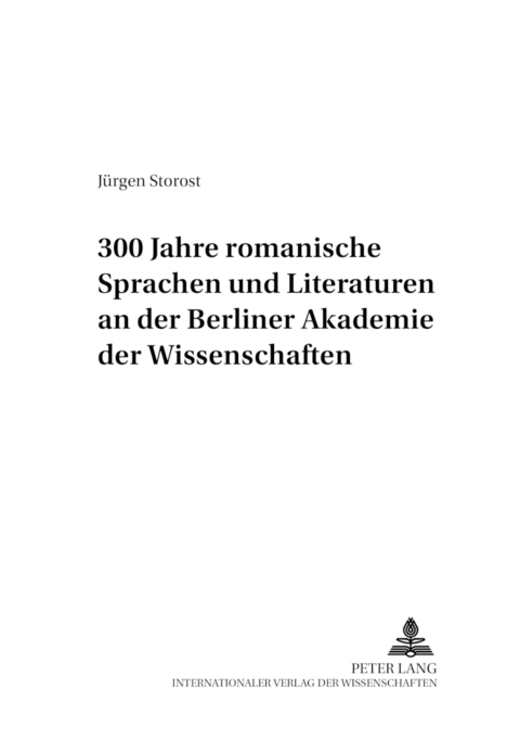 300 Jahre romanische Sprachen und Literaturen an der Berliner Akademie der Wissenschaften - Jürgen Storost